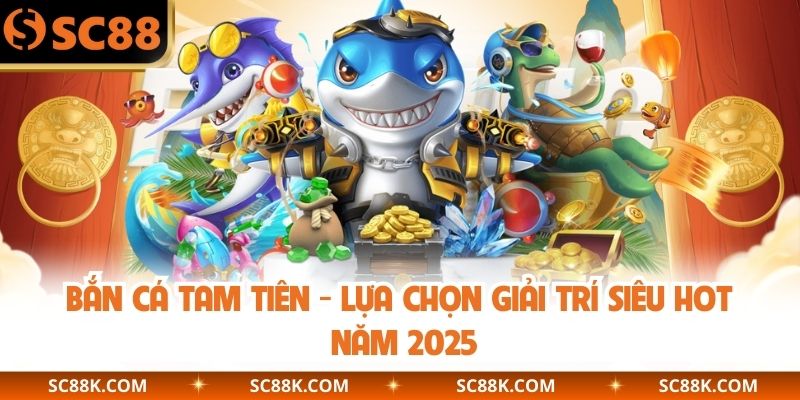 Bắn Cá Tam Tiên - Lựa Chọn Giải Trí Siêu HOT Năm 2025