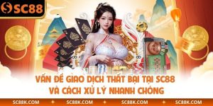 Vấn Đề Giao Dịch Thất Bại Tại SC88 Và Cách Xử Lý Nhanh Chóng